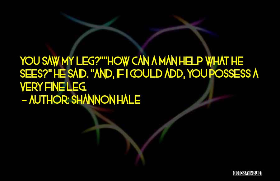 Shannon Hale Quotes: You Saw My Leg?how Can A Man Help What He Sees? He Said. And, If I Could Add, You Possess