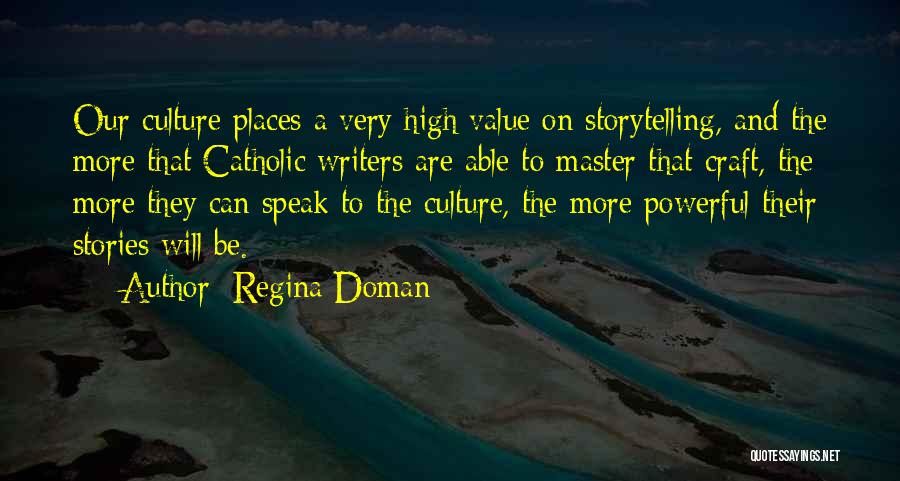 Regina Doman Quotes: Our Culture Places A Very High Value On Storytelling, And The More That Catholic Writers Are Able To Master That