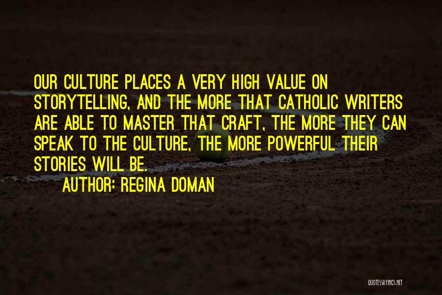 Regina Doman Quotes: Our Culture Places A Very High Value On Storytelling, And The More That Catholic Writers Are Able To Master That