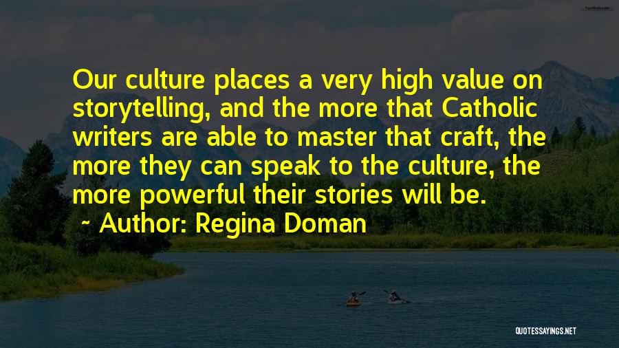Regina Doman Quotes: Our Culture Places A Very High Value On Storytelling, And The More That Catholic Writers Are Able To Master That