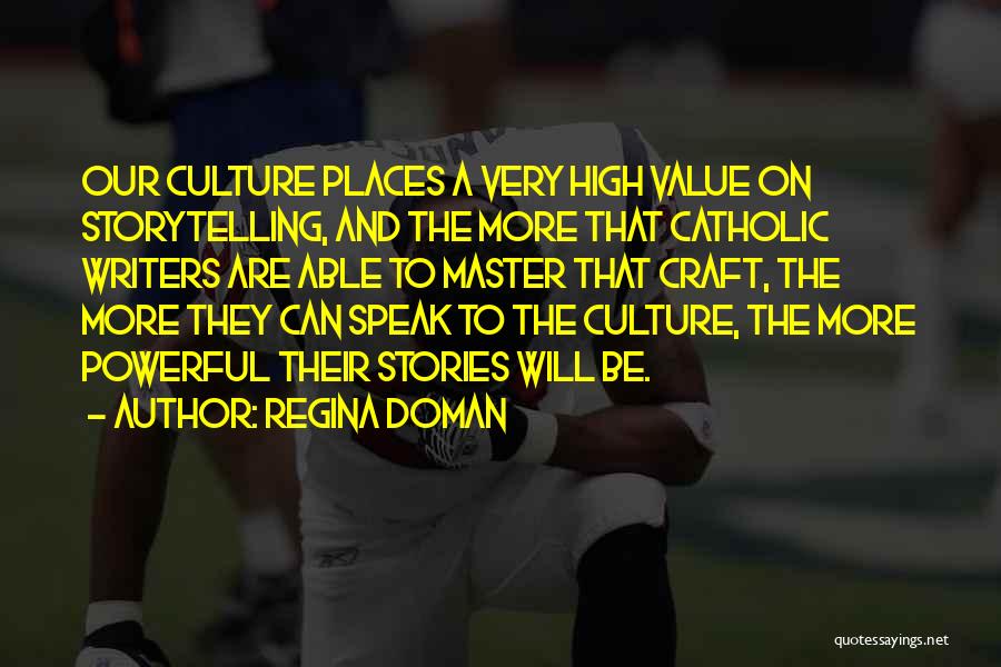 Regina Doman Quotes: Our Culture Places A Very High Value On Storytelling, And The More That Catholic Writers Are Able To Master That