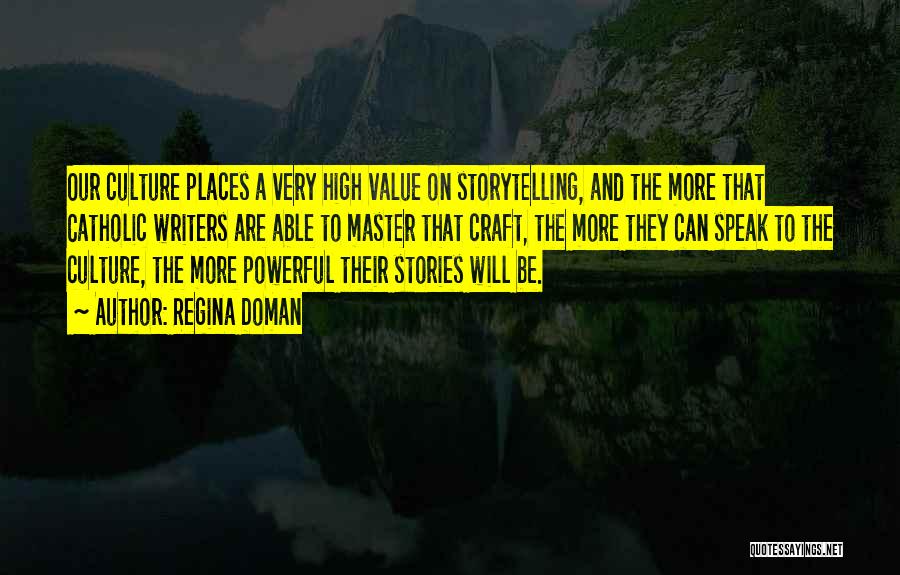 Regina Doman Quotes: Our Culture Places A Very High Value On Storytelling, And The More That Catholic Writers Are Able To Master That