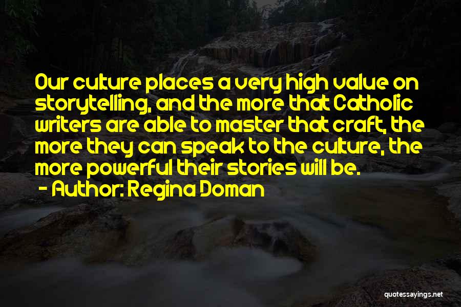 Regina Doman Quotes: Our Culture Places A Very High Value On Storytelling, And The More That Catholic Writers Are Able To Master That