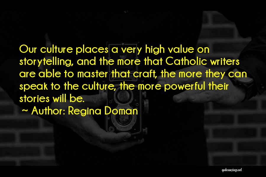 Regina Doman Quotes: Our Culture Places A Very High Value On Storytelling, And The More That Catholic Writers Are Able To Master That