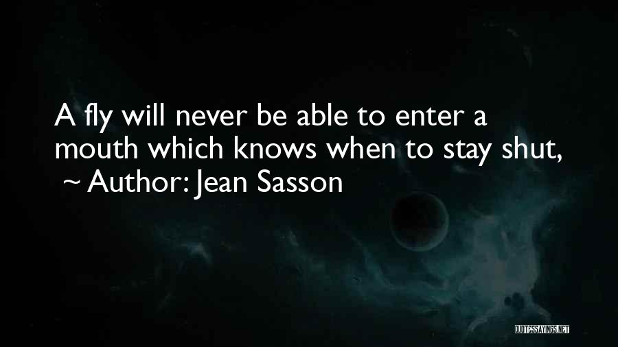 Jean Sasson Quotes: A Fly Will Never Be Able To Enter A Mouth Which Knows When To Stay Shut,