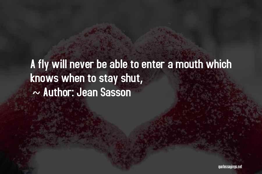 Jean Sasson Quotes: A Fly Will Never Be Able To Enter A Mouth Which Knows When To Stay Shut,