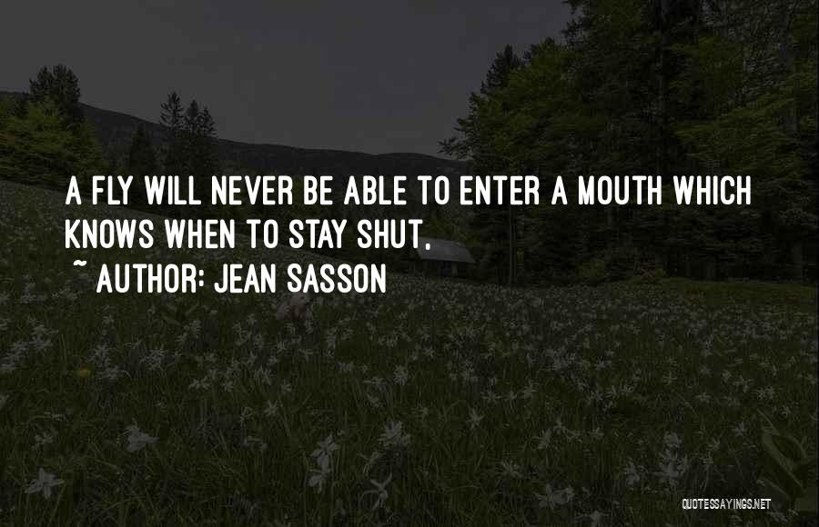 Jean Sasson Quotes: A Fly Will Never Be Able To Enter A Mouth Which Knows When To Stay Shut,