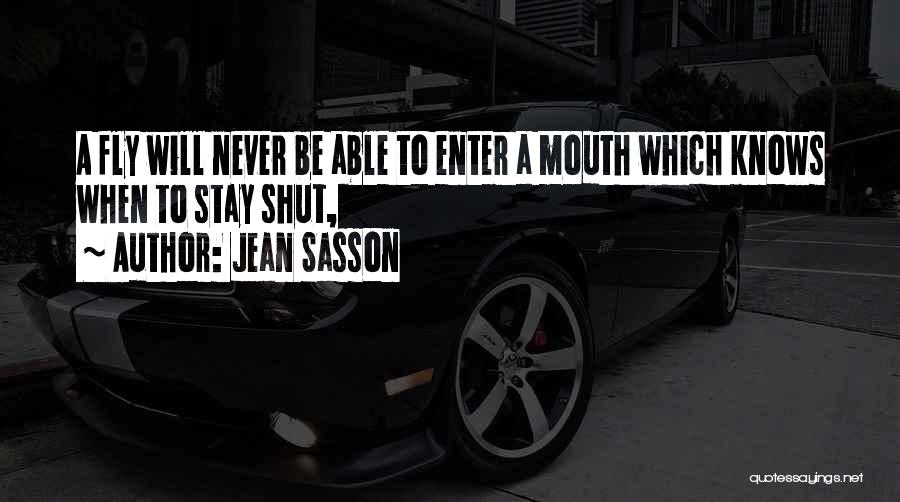 Jean Sasson Quotes: A Fly Will Never Be Able To Enter A Mouth Which Knows When To Stay Shut,