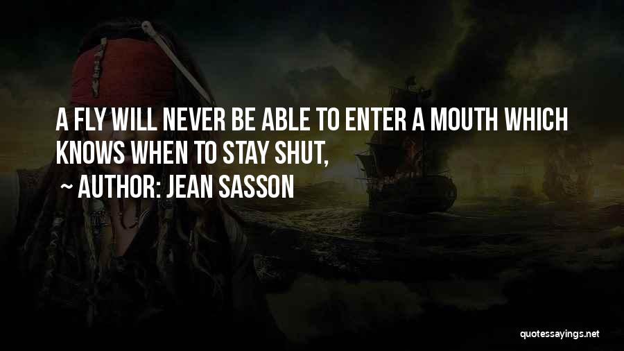 Jean Sasson Quotes: A Fly Will Never Be Able To Enter A Mouth Which Knows When To Stay Shut,