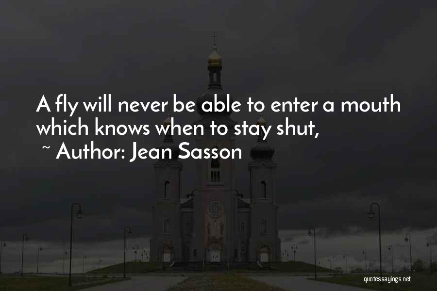 Jean Sasson Quotes: A Fly Will Never Be Able To Enter A Mouth Which Knows When To Stay Shut,