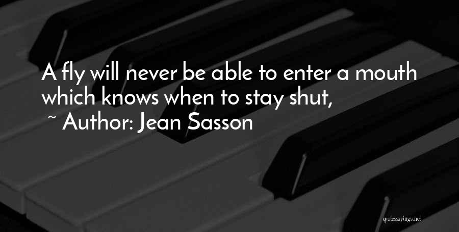 Jean Sasson Quotes: A Fly Will Never Be Able To Enter A Mouth Which Knows When To Stay Shut,