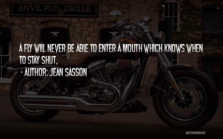 Jean Sasson Quotes: A Fly Will Never Be Able To Enter A Mouth Which Knows When To Stay Shut,