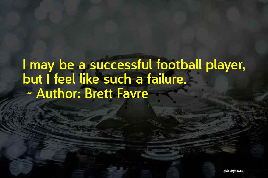 Brett Favre Quotes: I May Be A Successful Football Player, But I Feel Like Such A Failure.
