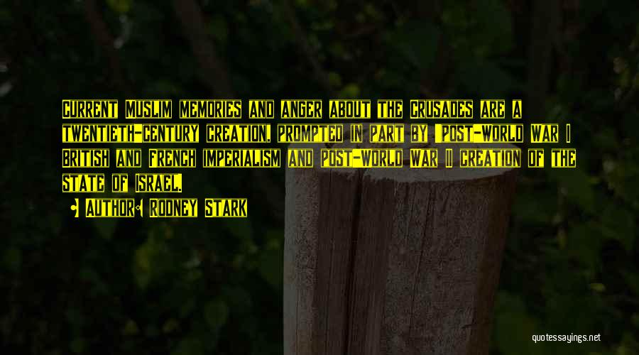 Rodney Stark Quotes: Current Muslim Memories And Anger About The Crusades Are A Twentieth-century Creation, Prompted In Part By 'post-world War I British
