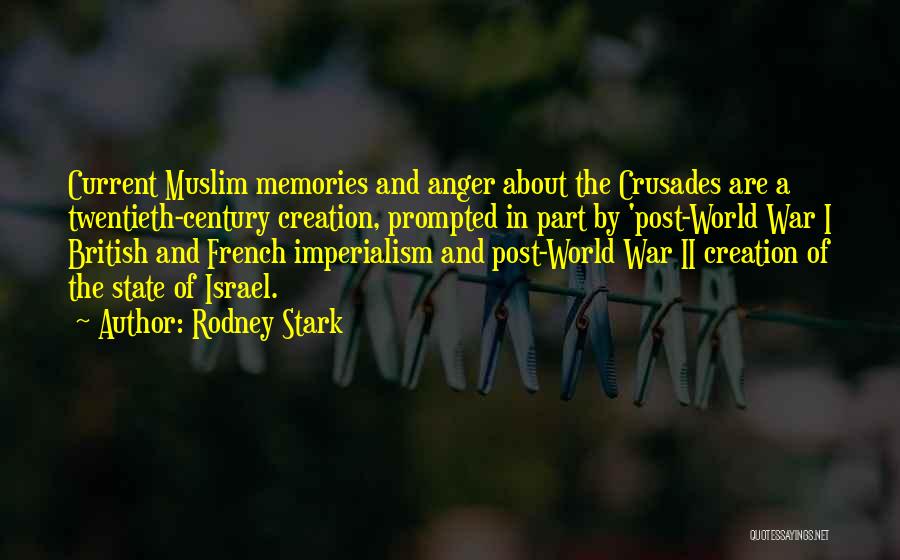 Rodney Stark Quotes: Current Muslim Memories And Anger About The Crusades Are A Twentieth-century Creation, Prompted In Part By 'post-world War I British