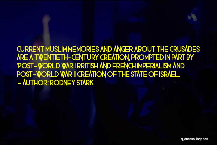 Rodney Stark Quotes: Current Muslim Memories And Anger About The Crusades Are A Twentieth-century Creation, Prompted In Part By 'post-world War I British