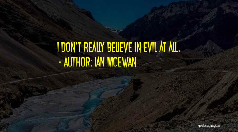 Ian McEwan Quotes: I Don't Really Believe In Evil At All.