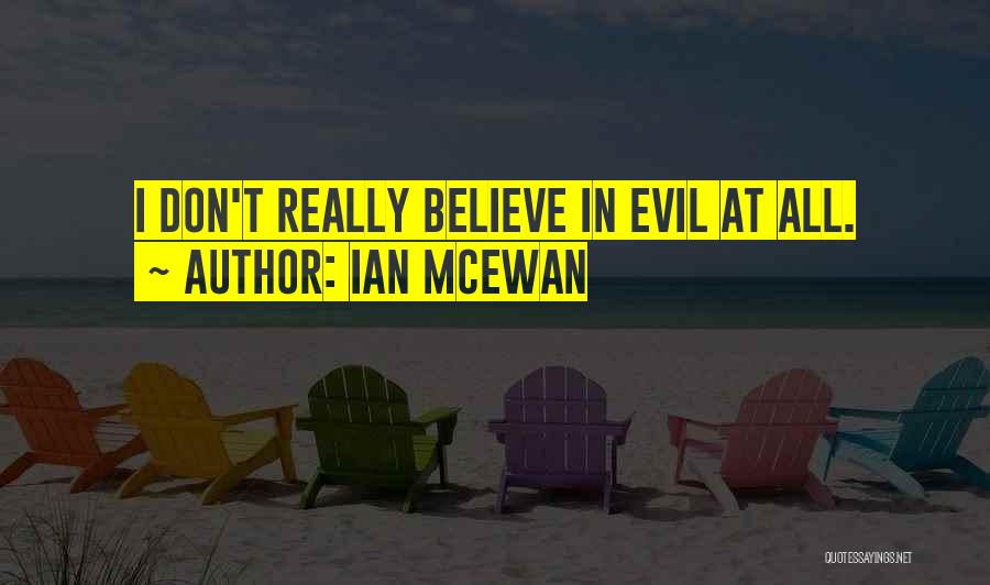 Ian McEwan Quotes: I Don't Really Believe In Evil At All.