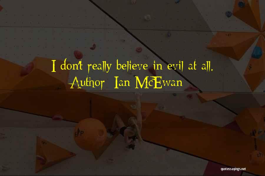 Ian McEwan Quotes: I Don't Really Believe In Evil At All.