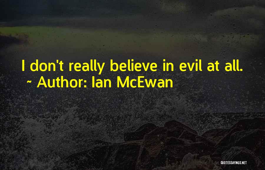 Ian McEwan Quotes: I Don't Really Believe In Evil At All.