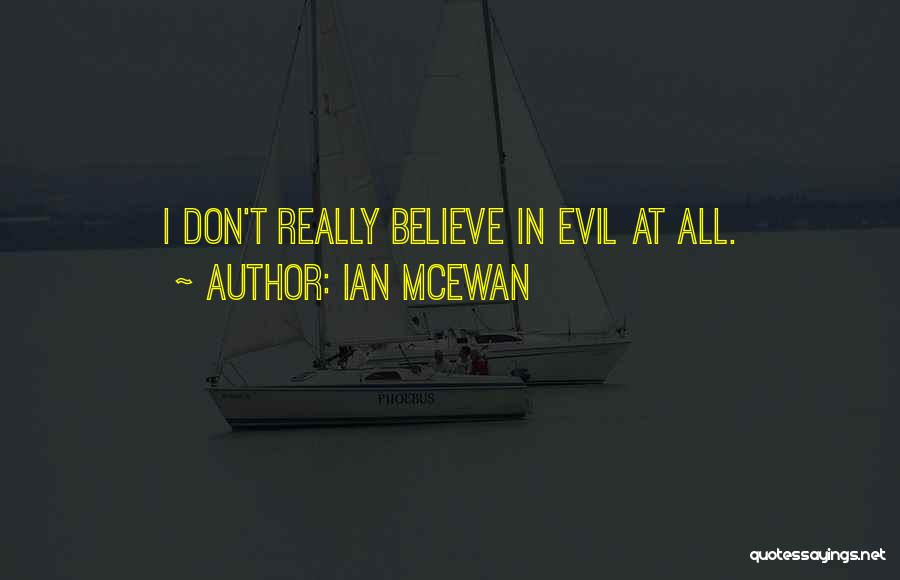 Ian McEwan Quotes: I Don't Really Believe In Evil At All.