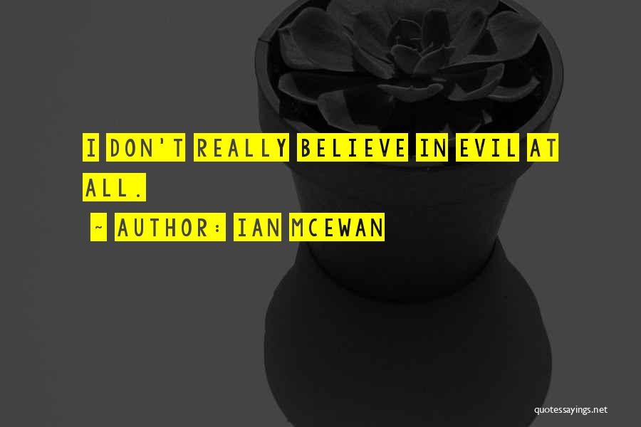 Ian McEwan Quotes: I Don't Really Believe In Evil At All.
