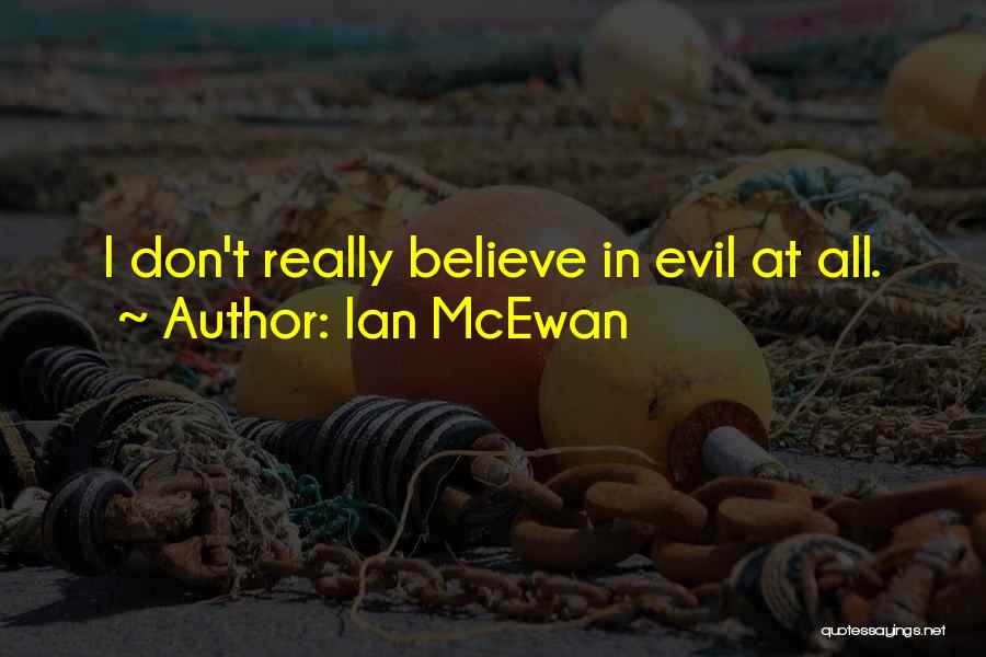 Ian McEwan Quotes: I Don't Really Believe In Evil At All.