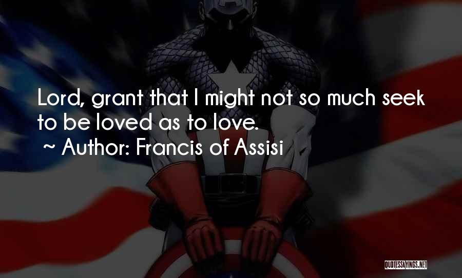 Francis Of Assisi Quotes: Lord, Grant That I Might Not So Much Seek To Be Loved As To Love.