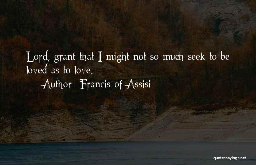 Francis Of Assisi Quotes: Lord, Grant That I Might Not So Much Seek To Be Loved As To Love.
