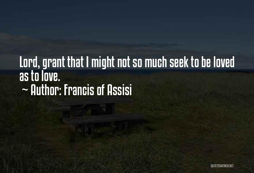 Francis Of Assisi Quotes: Lord, Grant That I Might Not So Much Seek To Be Loved As To Love.