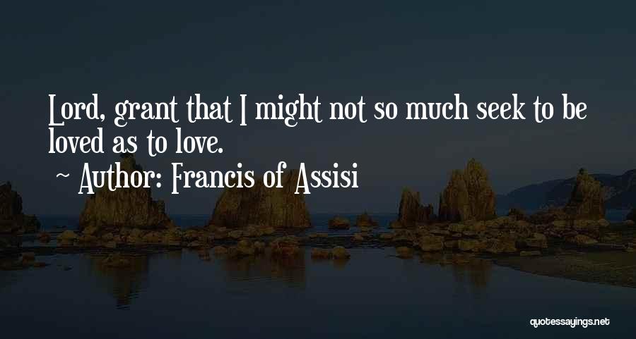 Francis Of Assisi Quotes: Lord, Grant That I Might Not So Much Seek To Be Loved As To Love.