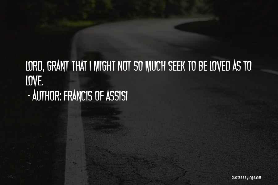 Francis Of Assisi Quotes: Lord, Grant That I Might Not So Much Seek To Be Loved As To Love.