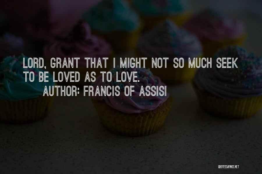 Francis Of Assisi Quotes: Lord, Grant That I Might Not So Much Seek To Be Loved As To Love.