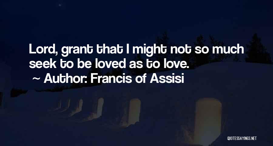 Francis Of Assisi Quotes: Lord, Grant That I Might Not So Much Seek To Be Loved As To Love.