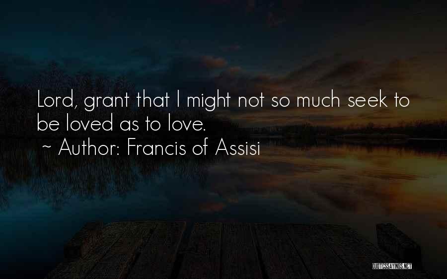 Francis Of Assisi Quotes: Lord, Grant That I Might Not So Much Seek To Be Loved As To Love.