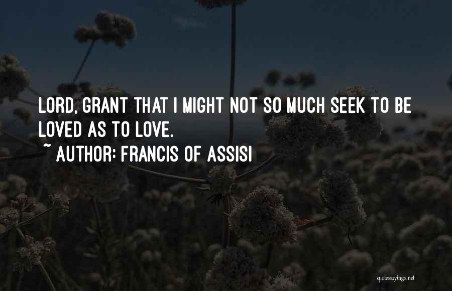 Francis Of Assisi Quotes: Lord, Grant That I Might Not So Much Seek To Be Loved As To Love.