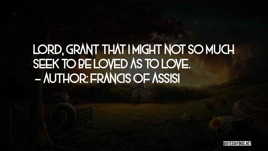 Francis Of Assisi Quotes: Lord, Grant That I Might Not So Much Seek To Be Loved As To Love.