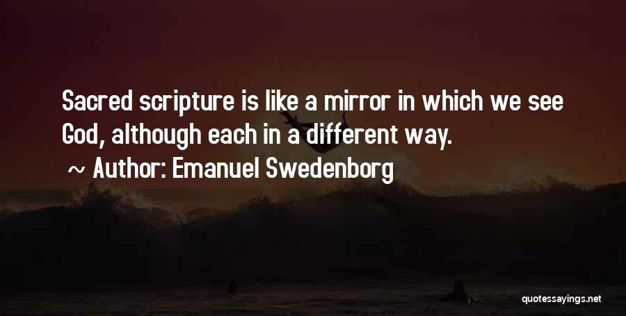 Emanuel Swedenborg Quotes: Sacred Scripture Is Like A Mirror In Which We See God, Although Each In A Different Way.