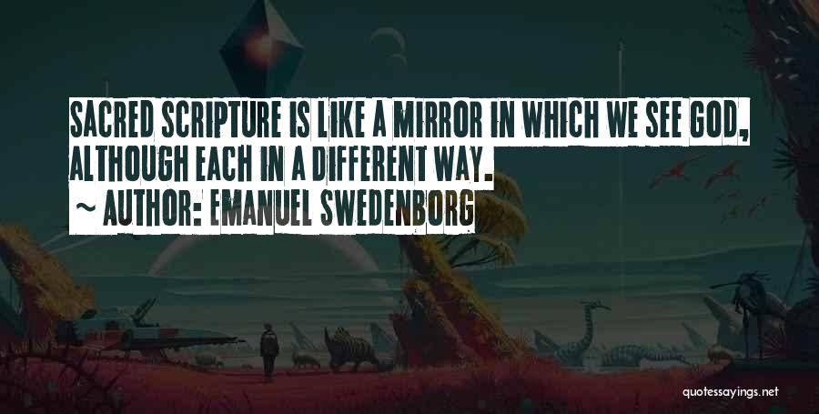 Emanuel Swedenborg Quotes: Sacred Scripture Is Like A Mirror In Which We See God, Although Each In A Different Way.