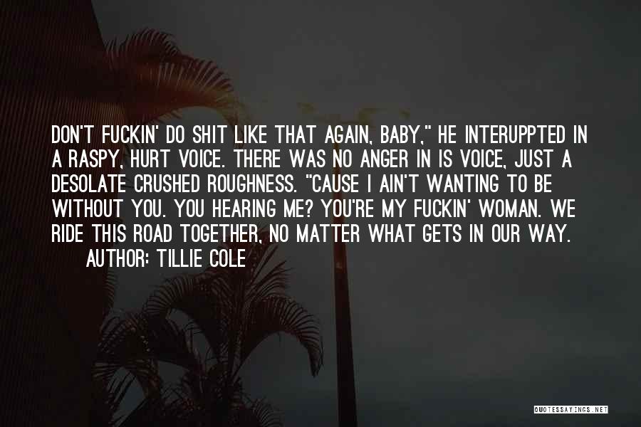 Tillie Cole Quotes: Don't Fuckin' Do Shit Like That Again, Baby, He Interuppted In A Raspy, Hurt Voice. There Was No Anger In