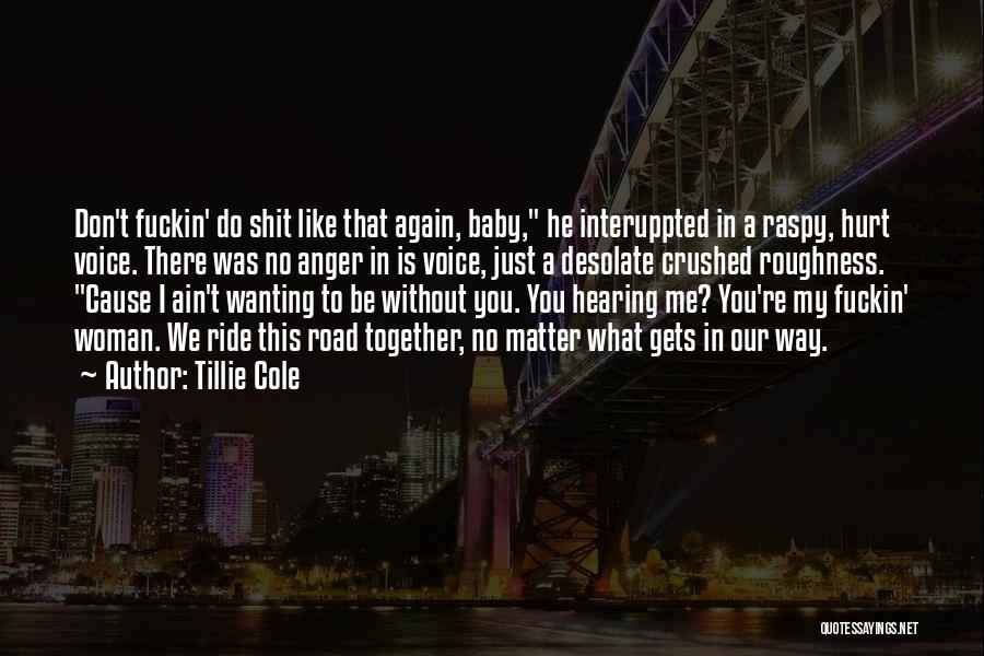 Tillie Cole Quotes: Don't Fuckin' Do Shit Like That Again, Baby, He Interuppted In A Raspy, Hurt Voice. There Was No Anger In