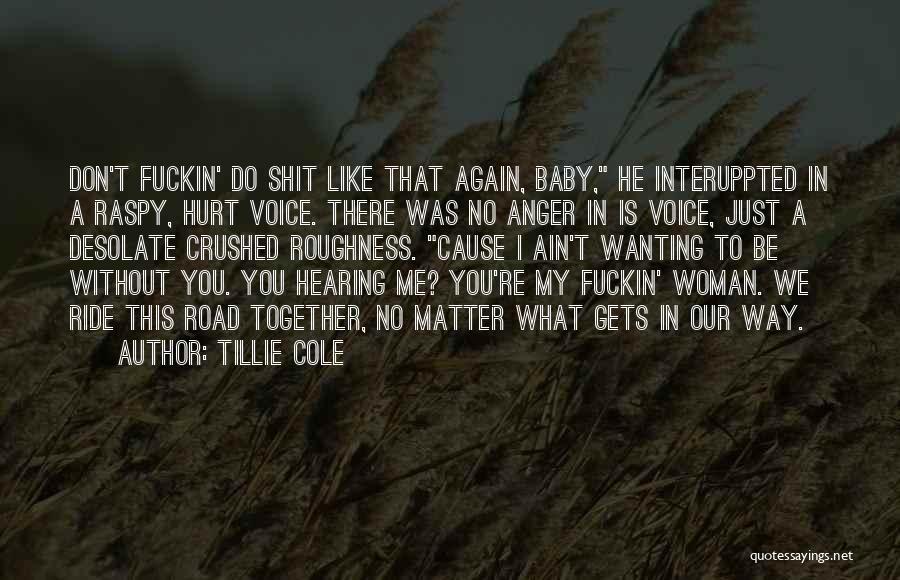 Tillie Cole Quotes: Don't Fuckin' Do Shit Like That Again, Baby, He Interuppted In A Raspy, Hurt Voice. There Was No Anger In