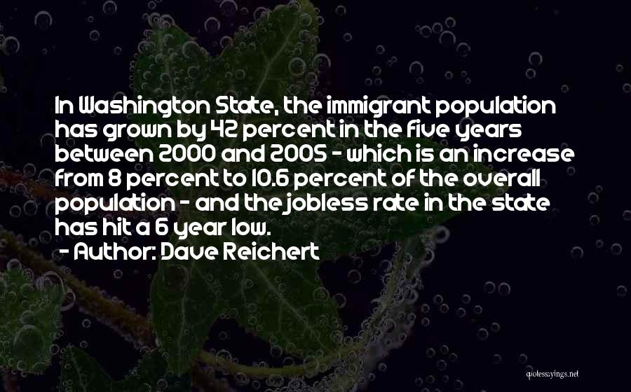 Dave Reichert Quotes: In Washington State, The Immigrant Population Has Grown By 42 Percent In The Five Years Between 2000 And 2005 -