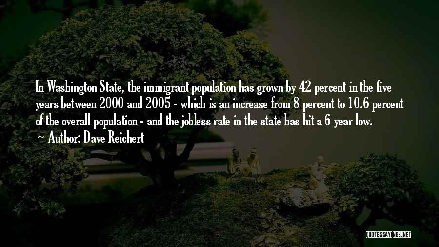 Dave Reichert Quotes: In Washington State, The Immigrant Population Has Grown By 42 Percent In The Five Years Between 2000 And 2005 -