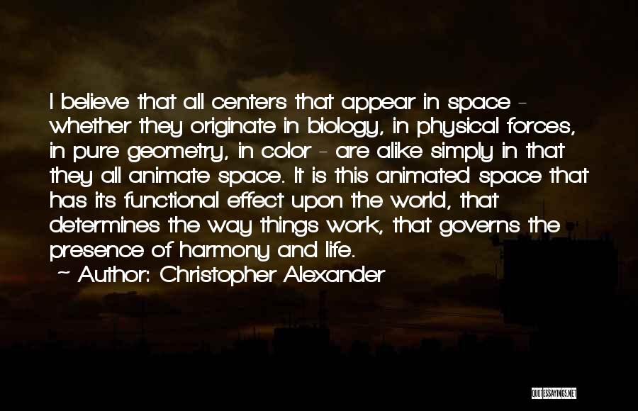 Christopher Alexander Quotes: I Believe That All Centers That Appear In Space - Whether They Originate In Biology, In Physical Forces, In Pure