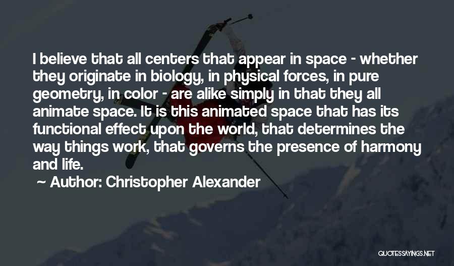 Christopher Alexander Quotes: I Believe That All Centers That Appear In Space - Whether They Originate In Biology, In Physical Forces, In Pure