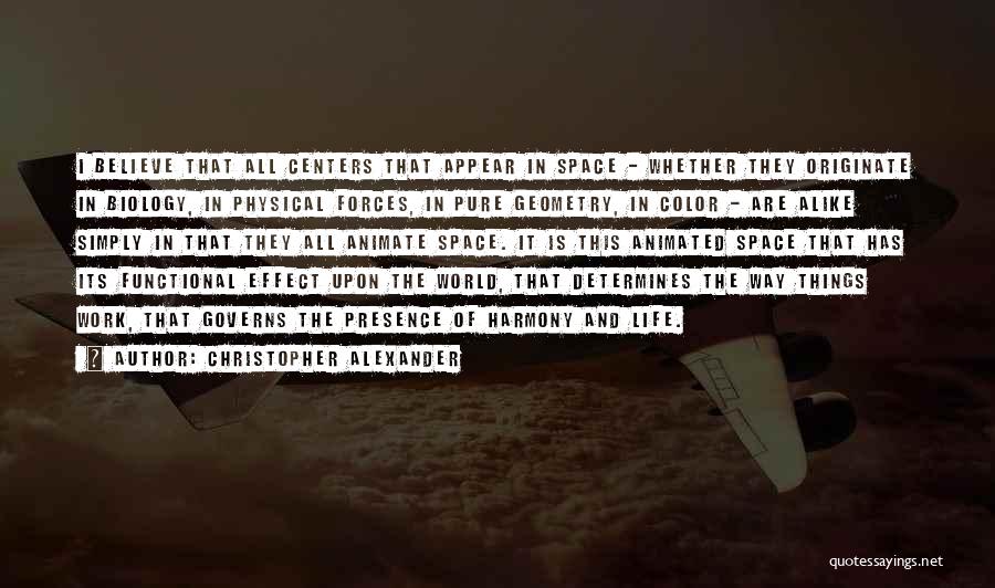 Christopher Alexander Quotes: I Believe That All Centers That Appear In Space - Whether They Originate In Biology, In Physical Forces, In Pure