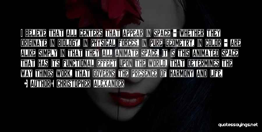 Christopher Alexander Quotes: I Believe That All Centers That Appear In Space - Whether They Originate In Biology, In Physical Forces, In Pure