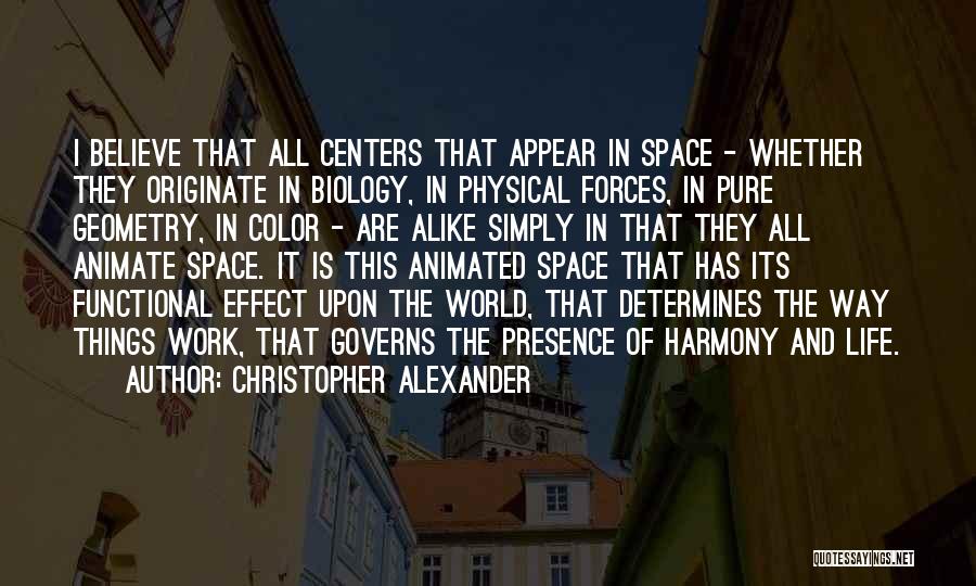 Christopher Alexander Quotes: I Believe That All Centers That Appear In Space - Whether They Originate In Biology, In Physical Forces, In Pure