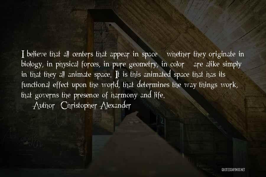 Christopher Alexander Quotes: I Believe That All Centers That Appear In Space - Whether They Originate In Biology, In Physical Forces, In Pure